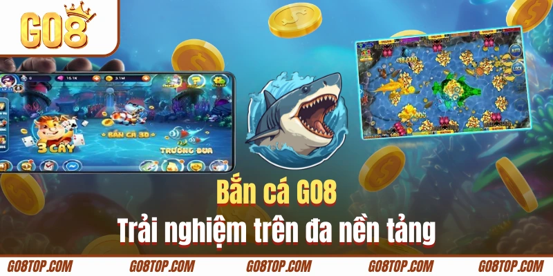 Bắn cá GO8 trải nghiệm trên đa nền tảng